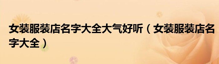 女装服装店名字大全大气好听（女装服装店名字大全）