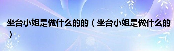 坐台小姐是做什么的的（坐台小姐是做什么的）