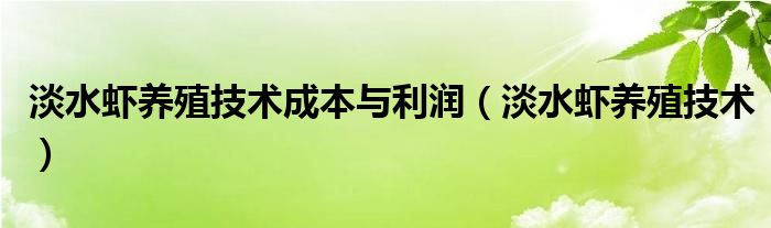淡水虾养殖技术成本与利润（淡水虾养殖技术）
