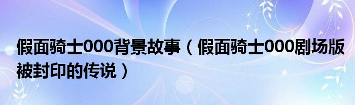 假面骑士000背景故事（假面骑士000剧场版被封印的传说）