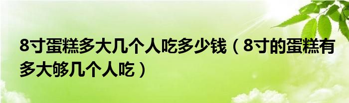 8寸蛋糕多大几个人吃多少钱（8寸的蛋糕有多大够几个人吃）