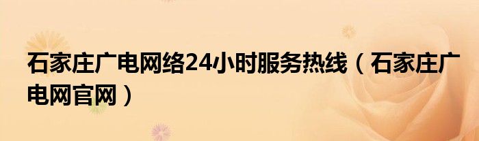 石家庄广电网络24小时服务热线（石家庄广电网官网）