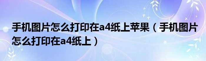 手机图片怎么打印在a4纸上苹果（手机图片怎么打印在a4纸上）