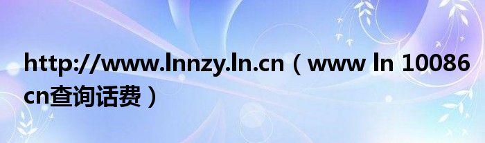 http://www.lnnzy.ln.cn（www ln 10086cn查询话费）
