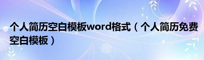 个人简历空白模板word格式（个人简历免费空白模板）