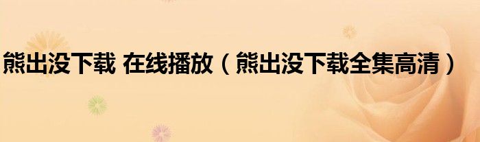 熊出没下载 在线播放（熊出没下载全集高清）
