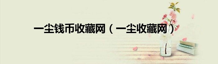 一尘钱币收藏网（一尘收藏网）