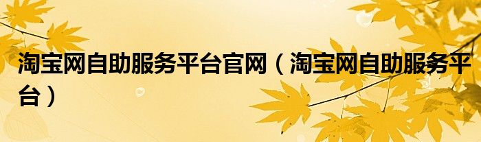 淘宝网自助服务平台官网（淘宝网自助服务平台）