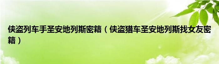 侠盗列车手圣安地列斯密籍（侠盗猎车圣安地列斯找女友密籍）