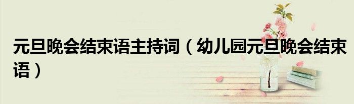 元旦晚会结束语主持词（幼儿园元旦晚会结束语）