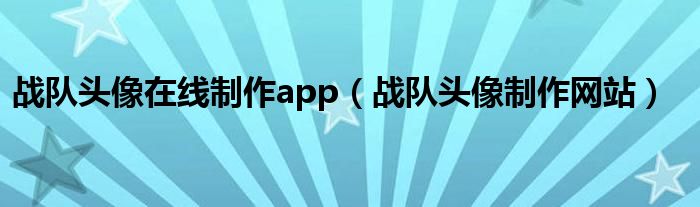 战队头像在线制作app（战队头像制作网站）