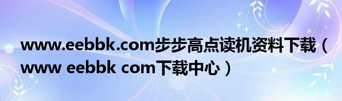 www.eebbk.com步步高点读机资料下载（www eebbk com下载中心）