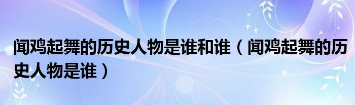 闻鸡起舞的历史人物是谁和谁（闻鸡起舞的历史人物是谁）