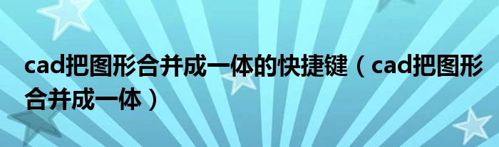 cad把图形合并成一体的快捷键（cad把图形合并成一体）