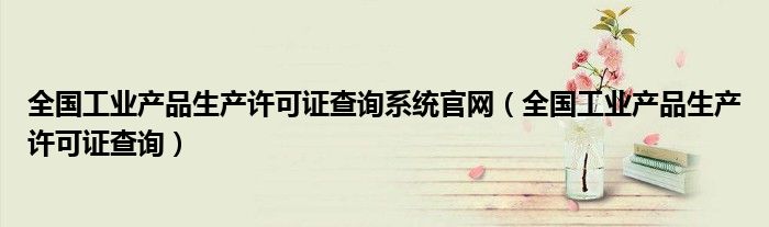 全国工业产品生产许可证查询系统官网（全国工业产品生产许可证查询）
