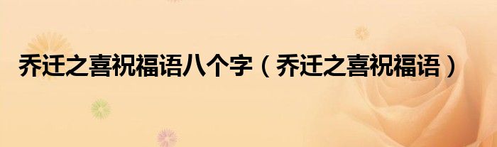 乔迁之喜祝福语八个字（乔迁之喜祝福语）