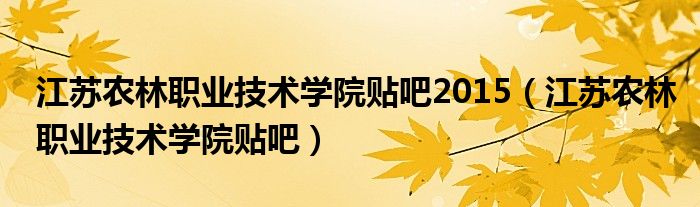 江苏农林职业技术学院贴吧2015（江苏农林职业技术学院贴吧）
