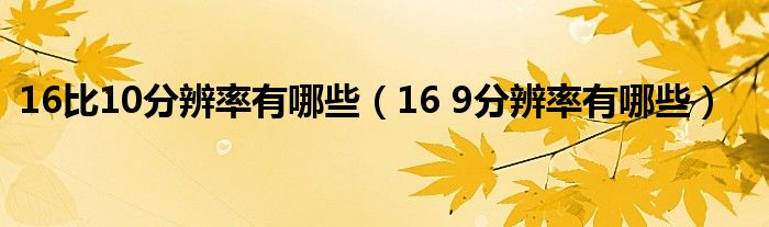 16比10分辨率有哪些（16 9分辨率有哪些）