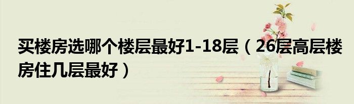 买楼房选哪个楼层最好1-18层（26层高层楼房住几层最好）