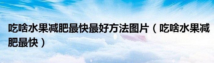 吃啥水果减肥最快最好方法图片（吃啥水果减肥最快）