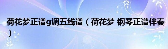 荷花梦正谱g调五线谱（荷花梦 钢琴正谱伴奏）