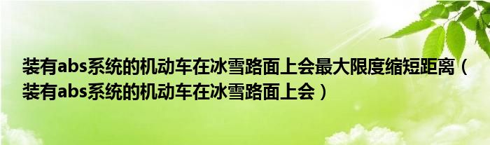 装有abs系统的机动车在冰雪路面上会最大限度缩短距离（装有abs系统的机动车在冰雪路面上会）