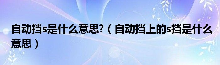 自动挡s是什么意思?（自动挡上的s挡是什么意思）
