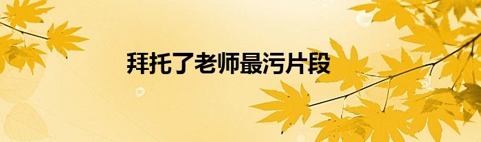 拜托了老师最污片段
