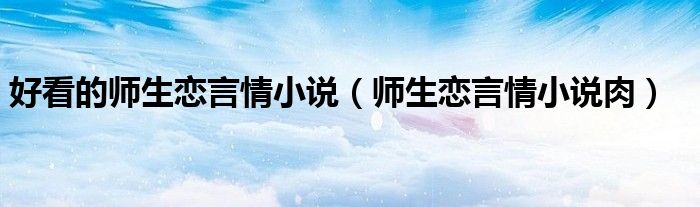 好看的师生恋言情小说（师生恋言情小说肉）
