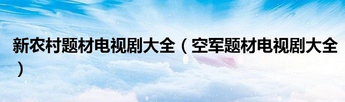 新农村题材电视剧大全（空军题材电视剧大全）