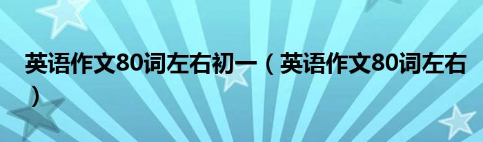 英语作文80词左右初一（英语作文80词左右）