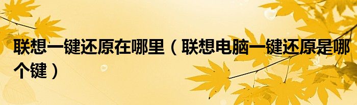 联想一键还原在哪里（联想电脑一键还原是哪个键）