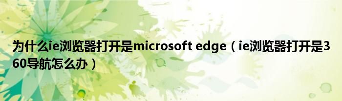 为什么ie浏览器打开是microsoft edge（ie浏览器打开是360导航怎么办）