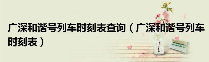广深和谐号列车时刻表查询（广深和谐号列车时刻表）
