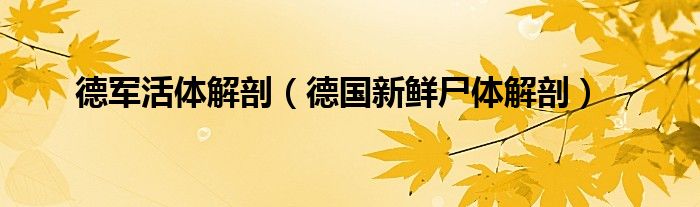 德军活体解剖（德国新鲜尸体解剖）