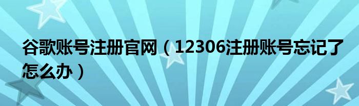 谷歌账号注册官网（12306注册账号忘记了怎么办）