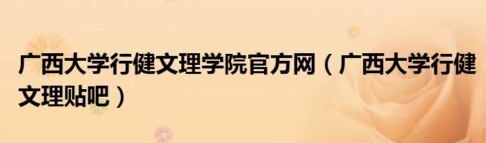 广西大学行健文理学院官方网（广西大学行健文理贴吧）