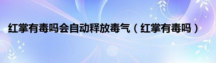 红掌有毒吗会自动释放毒气（红掌有毒吗）