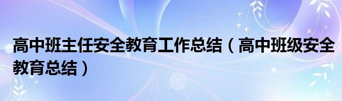 高中班主任安全教育工作总结（高中班级安全教育总结）