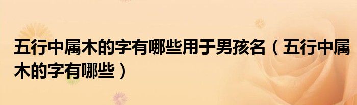 五行中属木的字有哪些用于男孩名（五行中属木的字有哪些）