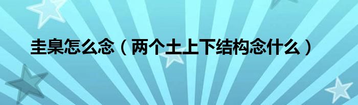 圭臬怎么念（两个土上下结构念什么）