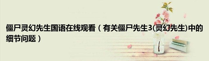 僵尸灵幻先生国语在线观看（有关僵尸先生3(灵幻先生)中的细节问题）