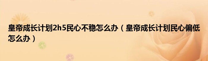皇帝成长计划2h5民心不稳怎么办（皇帝成长计划民心偏低怎么办）