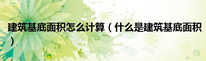 建筑基底面积怎么计算（什么是建筑基底面积）