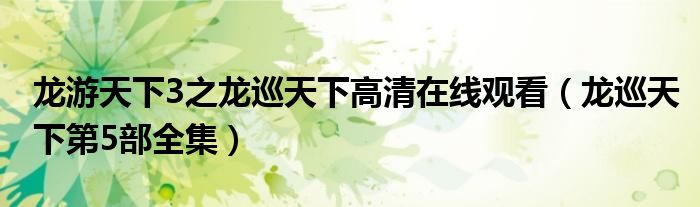 龙游天下3之龙巡天下高清在线观看（龙巡天下第5部全集）