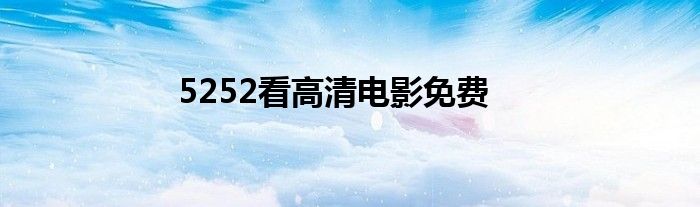 5252看高清电影免费