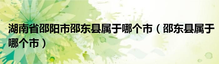 湖南省邵阳市邵东县属于哪个市（邵东县属于哪个市）