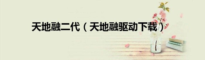 天地融二代（天地融驱动下载）