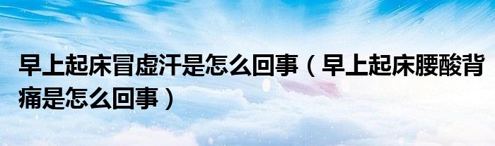 早上起床冒虚汗是怎么回事（早上起床腰酸背痛是怎么回事）