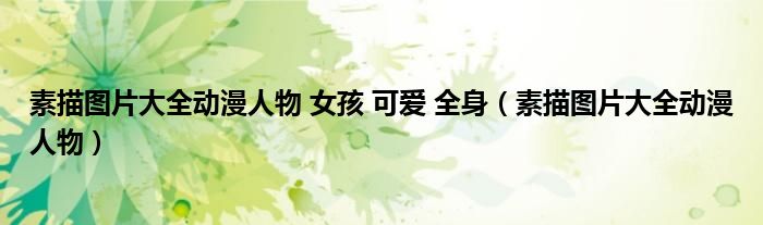 素描图片大全动漫人物 女孩 可爱 全身（素描图片大全动漫人物）